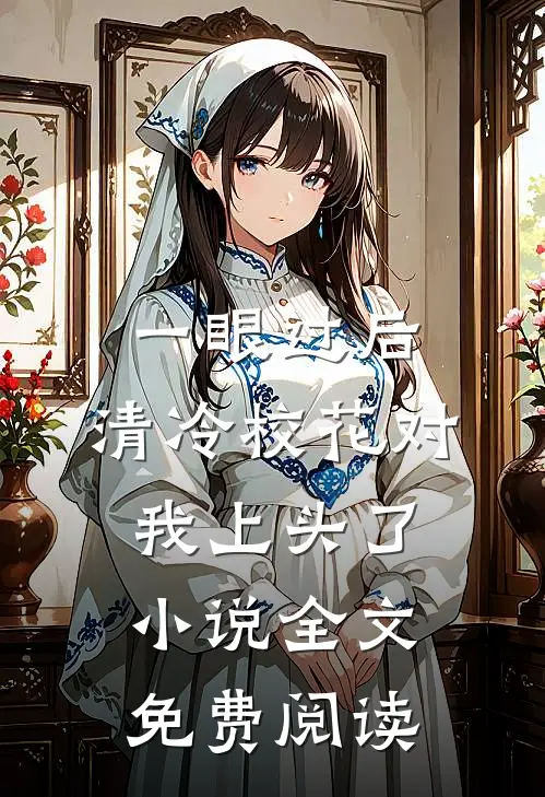 一眼过后，清冷校花对我上头了小说全文免费阅读