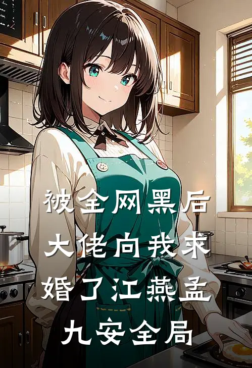 被全网黑后，大佬向我求婚了江燕孟九安全局