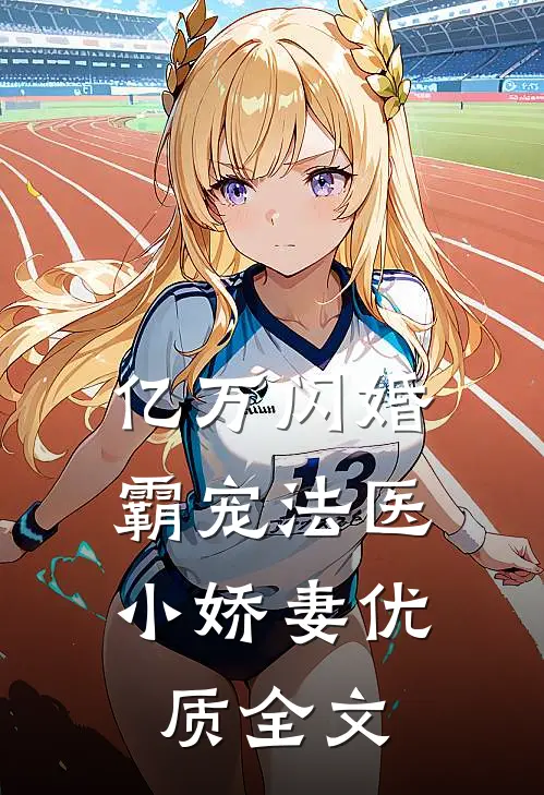 亿万闪婚：霸宠法医小娇妻优质全文
