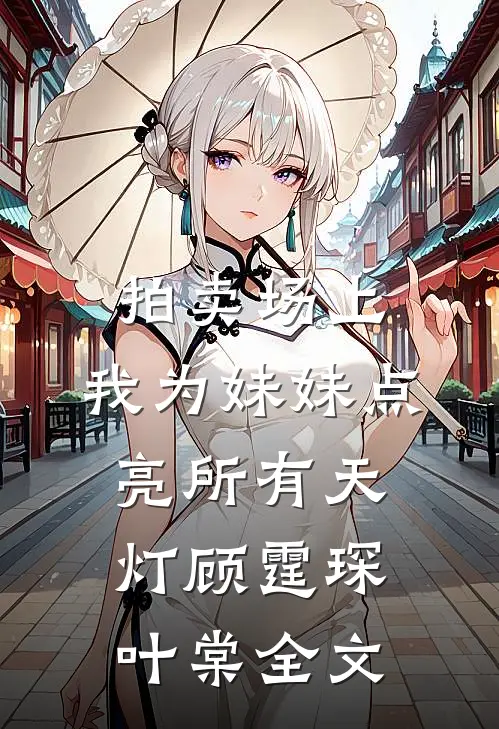 拍卖场上，我为妹妹点亮所有天灯顾霆琛叶棠全文