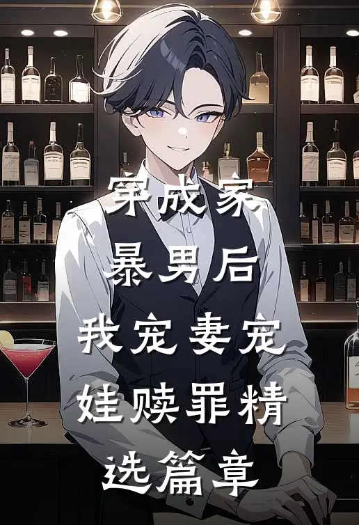 穿成家暴男后，我宠妻宠娃赎罪精选篇章