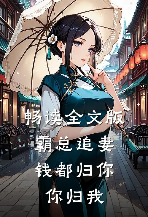 畅读全文版霸总追妻：钱都归你，你归我