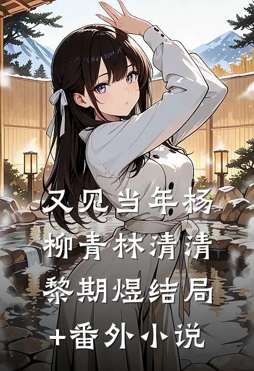 又见当年杨柳青林清清黎期煜结局+番外小说