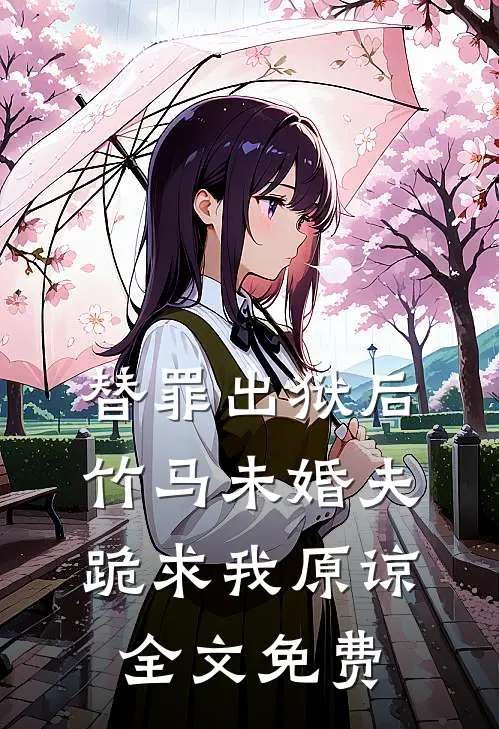 替罪出狱后，竹马未婚夫跪求我原谅全文免费
