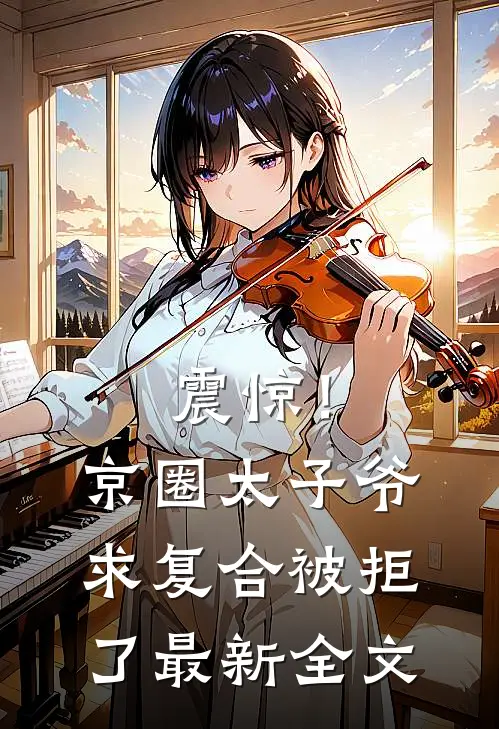 震惊！京圈太子爷求复合被拒了最新全文