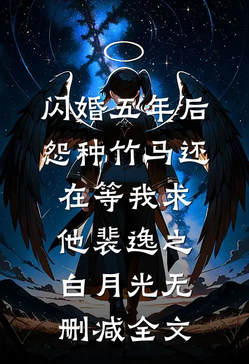闪婚五年后，怨种竹马还在等我求他裴逸之白月光无删减全文