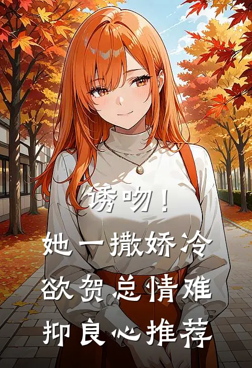 诱吻！她一撒娇，冷欲贺总情难抑良心推荐