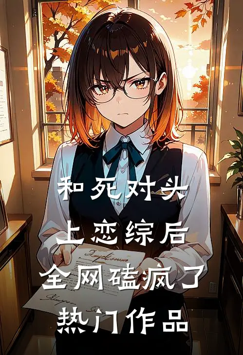 和死对头上恋综后，全网磕疯了热门作品