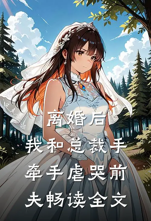 离婚后，我和总裁手牵手虐哭前夫畅读全文