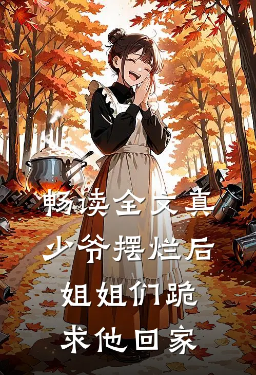 畅读全文真少爷摆烂后，姐姐们跪求他回家
