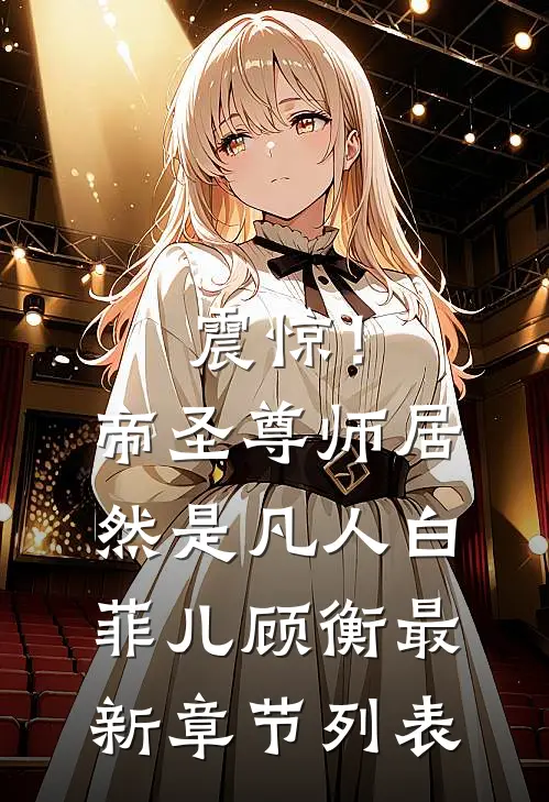震惊！帝圣尊师居然是凡人白菲儿顾衡最新章节列表