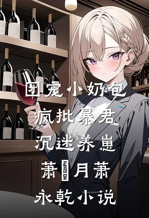 团宠小奶包，疯批暴君沉迷养崽萧璟月萧永乾小说