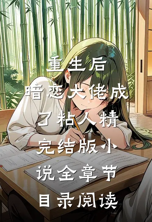 重生后，暗恋大佬成了粘人精完结版小说全章节目录阅读
