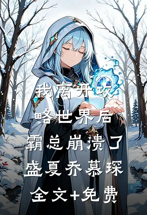 我离开攻略世界后，霸总崩溃了盛夏乔慕琛全文+免费