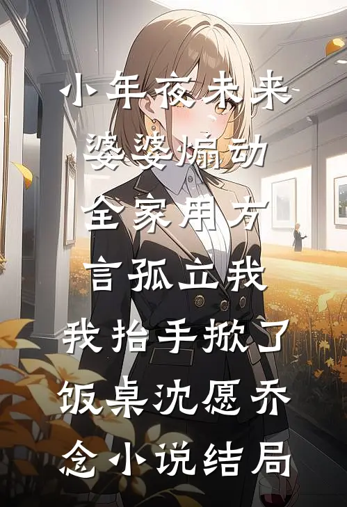 小年夜未来婆婆煽动全家用方言孤立我，我抬手掀了饭桌沈愿乔念小说结局