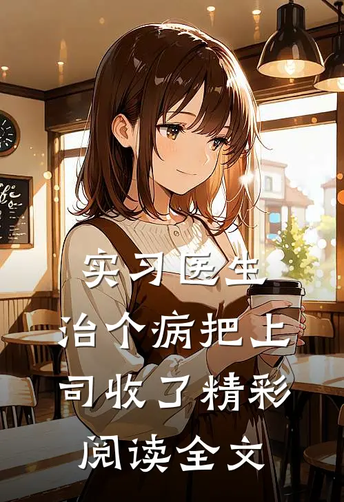 实习医生：治个病把上司收了精彩阅读全文