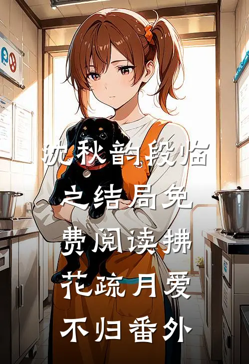 沈秋韵段临之结局免费阅读拂花疏月爱不归番外