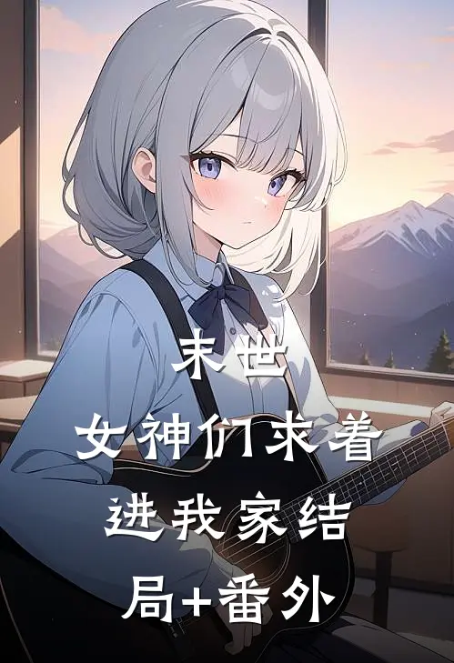 末世：女神们求着进我家结局+番外
