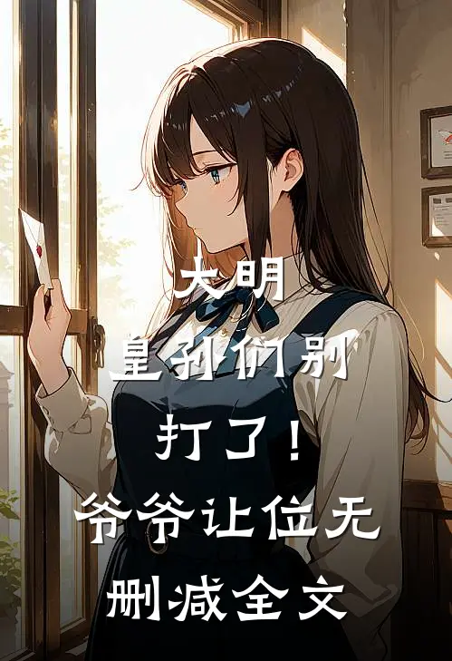 大明：皇孙们别打了！爷爷让位无删减全文