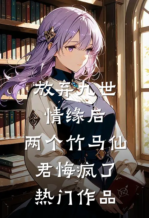 放弃九世情缘后，两个竹马仙君悔疯了热门作品
