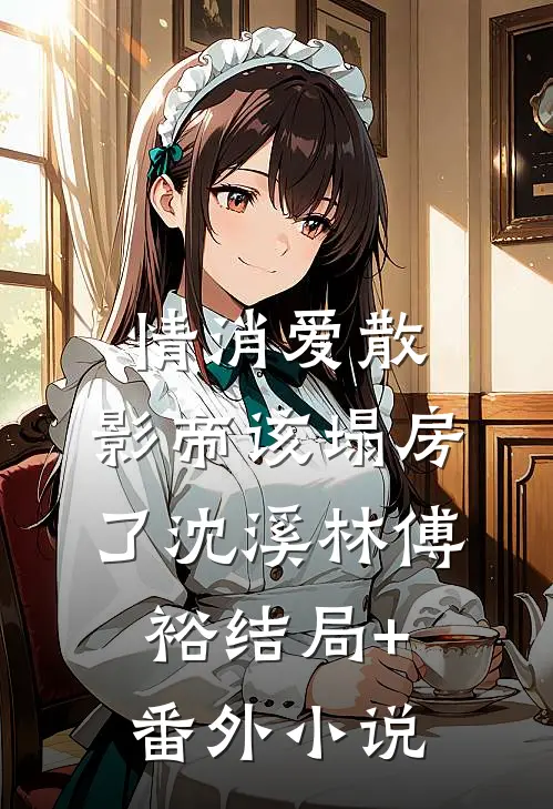 情消爱散，影帝该塌房了沈溪林傅裕结局+番外小说