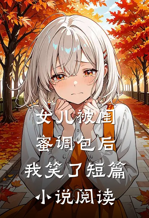 女儿被闺蜜调包后,我笑了短篇阅读