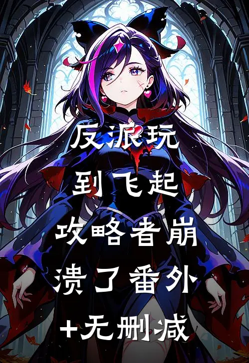 反派玩到飞起，攻略者崩溃了番外+无删减
