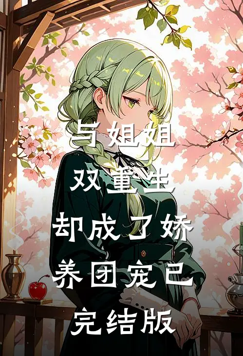 与姐姐双重生，却成了娇养团宠已完结版