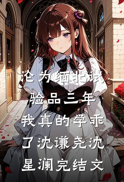 沦为缅北试验品三年，我真的学乖了沈谦尧沈星澜完结文