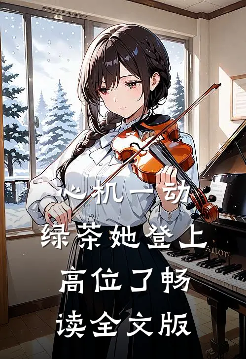 心机一动，绿茶她登上高位了畅读全文版