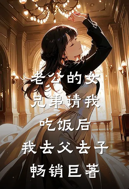 老公的女兄弟请我吃饭后，我去父去子畅销巨著