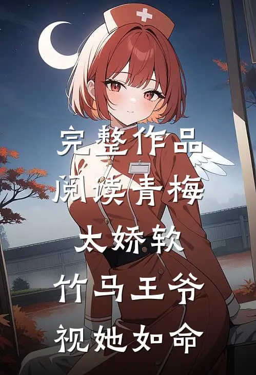 完整作品阅读青梅太娇软，竹马王爷视她如命