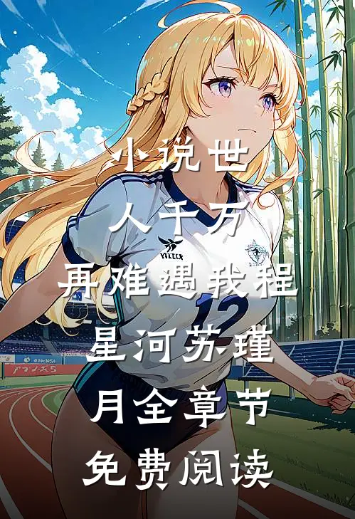 小说世人千万，再难遇我程星河苏瑾月全章节免费阅读