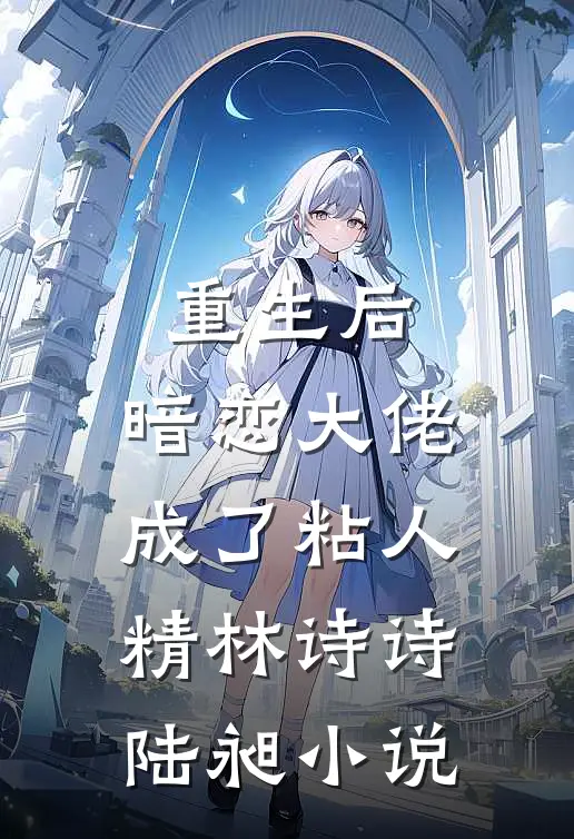 重生后，暗恋大佬成了粘人精林诗诗陆昶小说