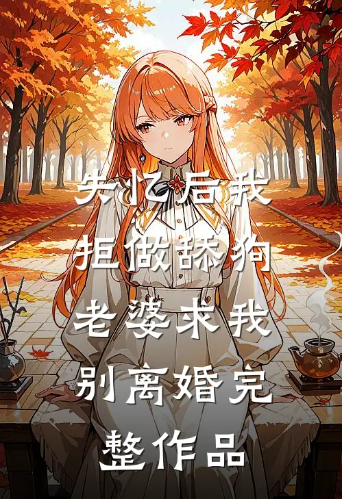 失忆后我拒做舔狗，老婆求我别离婚完整作品