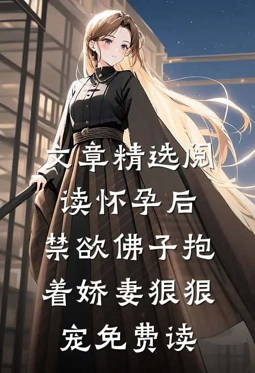 文章精选阅读怀孕后,禁欲佛子抱着娇妻狠狠宠免费读
