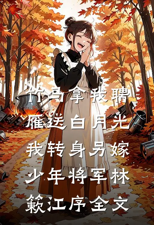 竹马拿我聘雁送白月光，我转身另嫁少年将军林簌江序全文