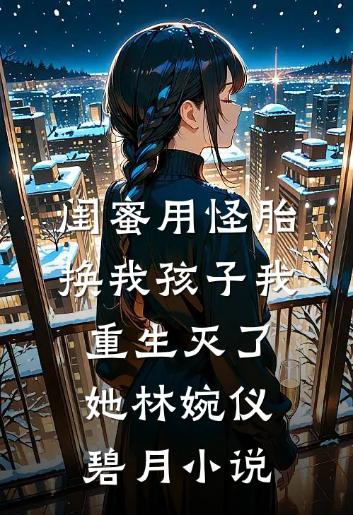 闺蜜用怪胎换我孩子我重生灭了她林婉仪碧月小说