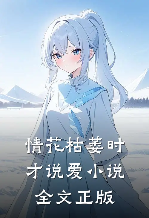 情花枯萎时，才说爱小说全文正版