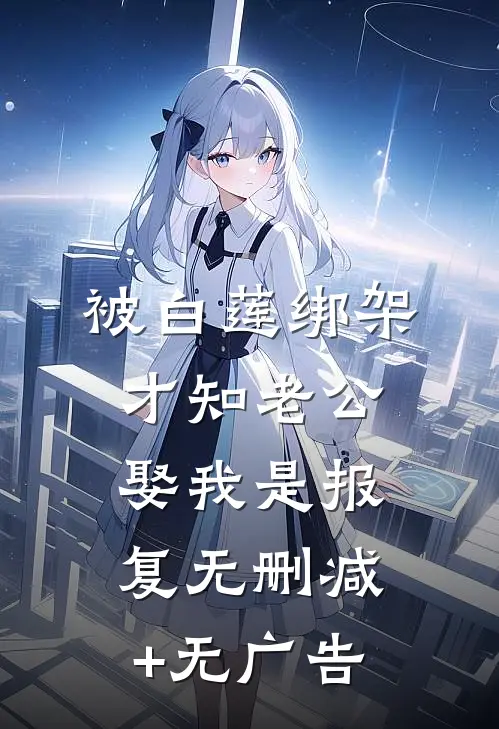 被白莲绑架，才知老公娶我是报复无删减+无广告