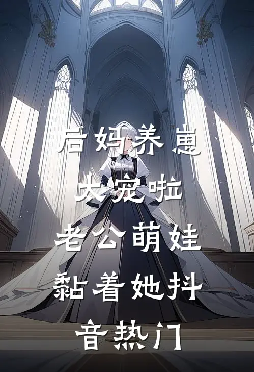 后妈养崽：太宠啦，老公萌娃黏着她抖音热门
