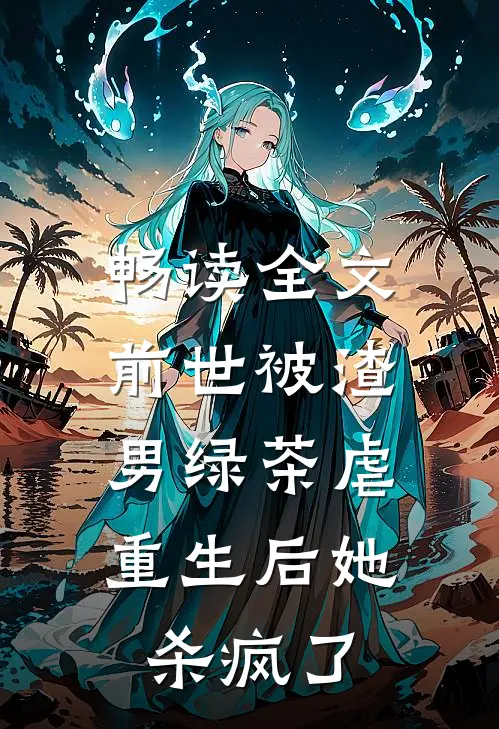 畅读全文前世被渣男绿茶虐，重生后她杀疯了