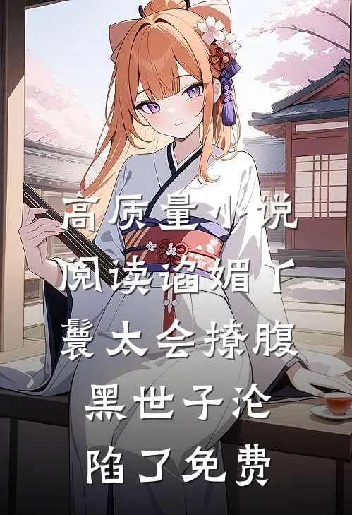高质量小说阅读谄媚丫鬟太会撩腹黑世子沦陷了免费