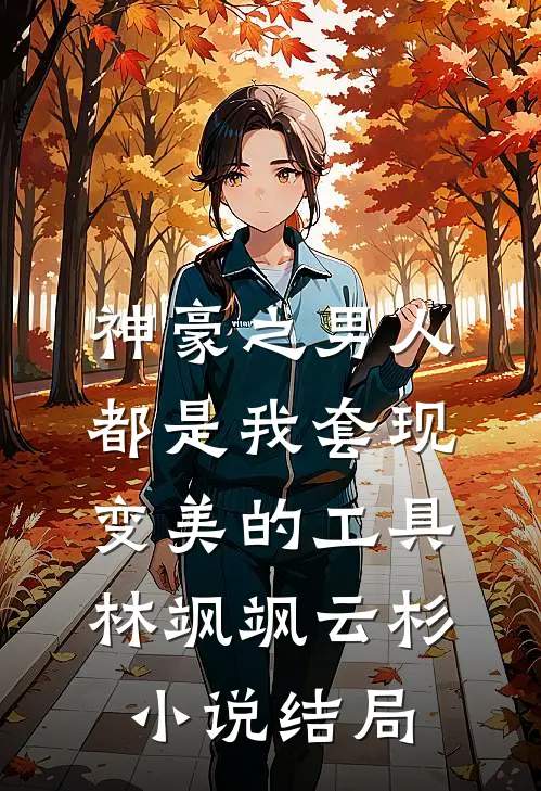 神豪之男人都是我套现变美的工具林飒飒云杉小说结局