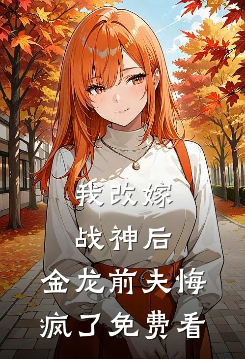 我改嫁战神后，金龙前夫悔疯了免费看