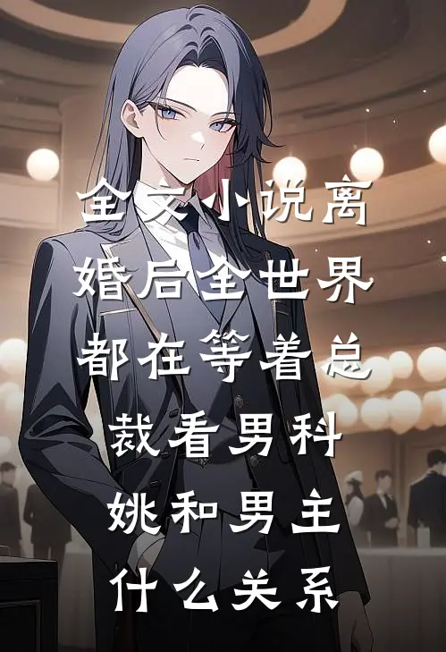 全文小说离婚后全世界都在等着总裁看男科姚和男主什么关系