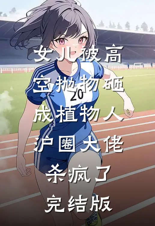 女儿被高空抛物砸成植物人，沪圈大佬杀疯了完结版
