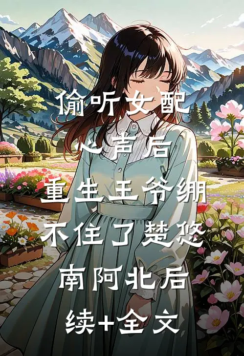 偷听女配心声后，重生王爷绷不住了楚悠南阿北后续+全文