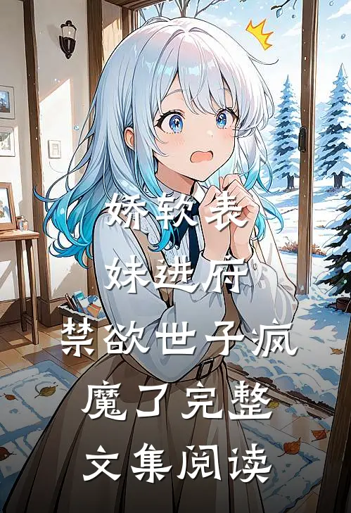娇软表妹进府：禁欲世子疯魔了完整文集阅读