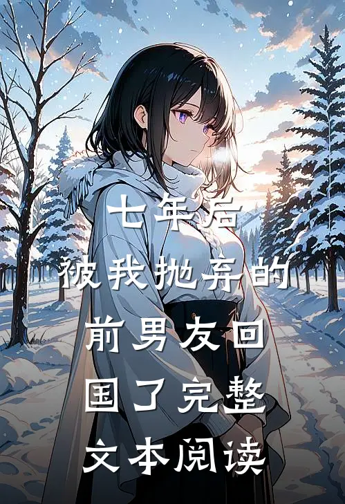 七年后，被我抛弃的前男友回国了完整文本阅读